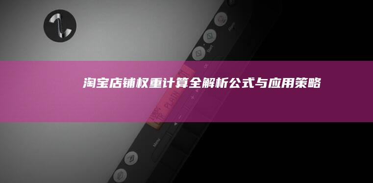 淘宝店铺权重计算全解析：公式与应用策略