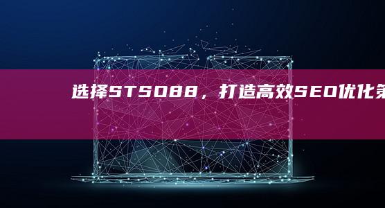 选择STSO88，打造高效SEO优化策略，效果超乎想象！