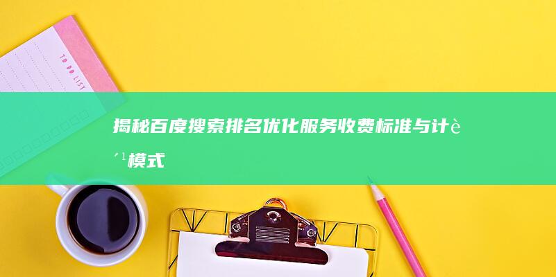 揭秘百度搜索排名优化服务收费标准与计费模式